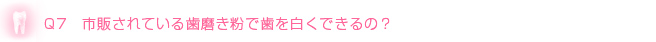 Q7　市販されている歯磨き粉で歯を白くできるの？